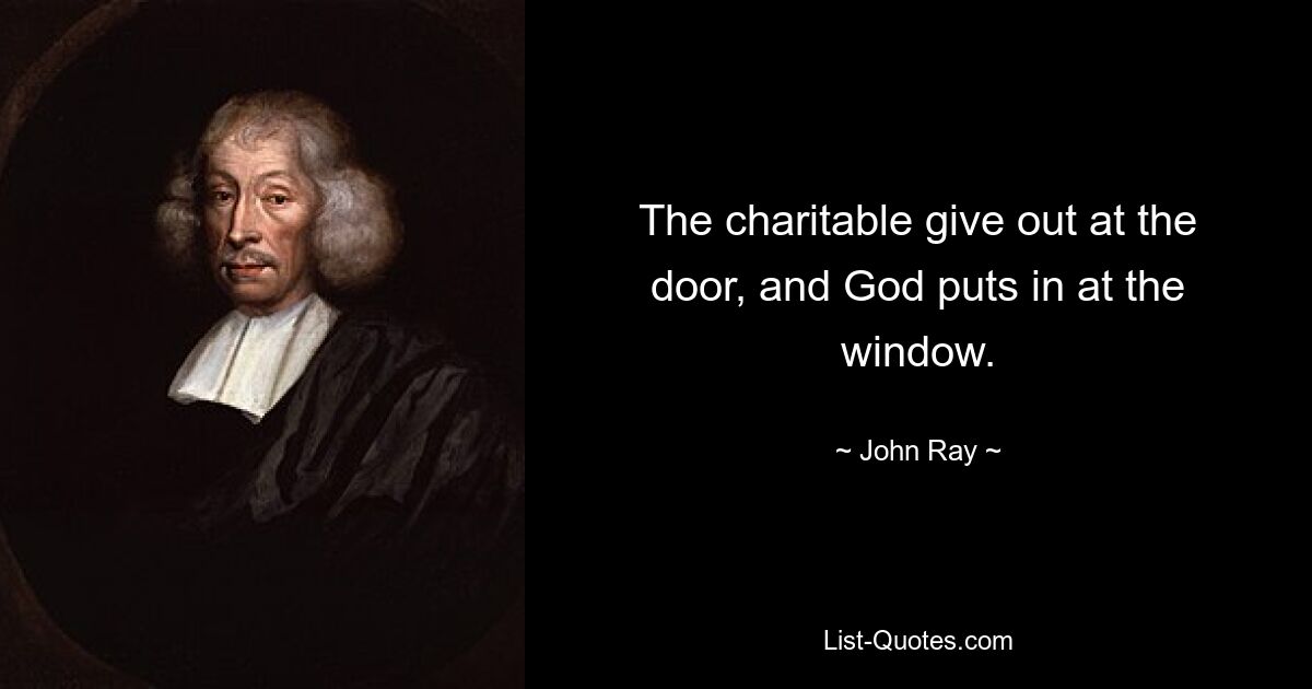 The charitable give out at the door, and God puts in at the window. — © John Ray