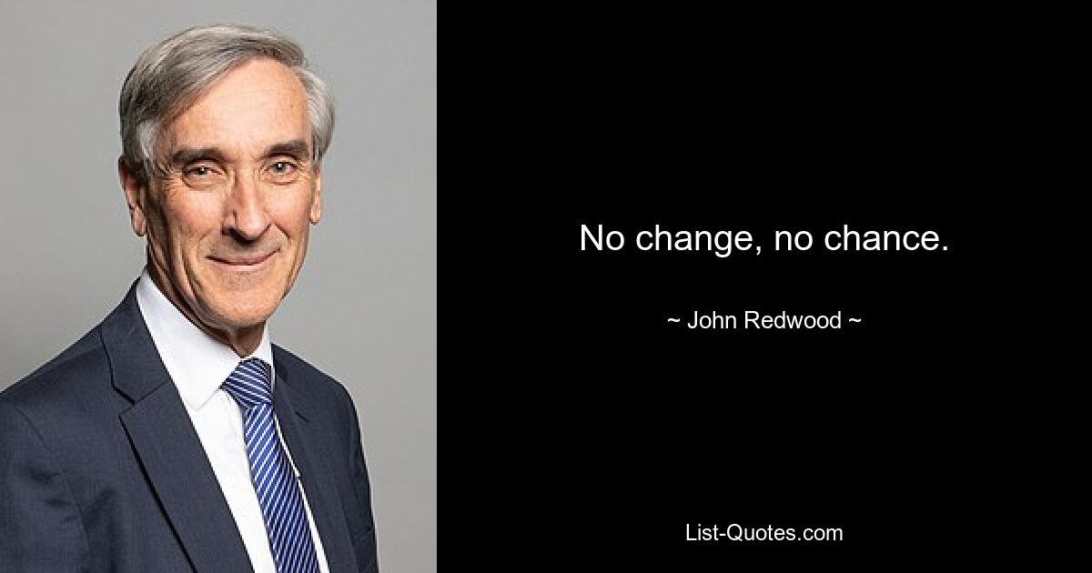 No change, no chance. — © John Redwood