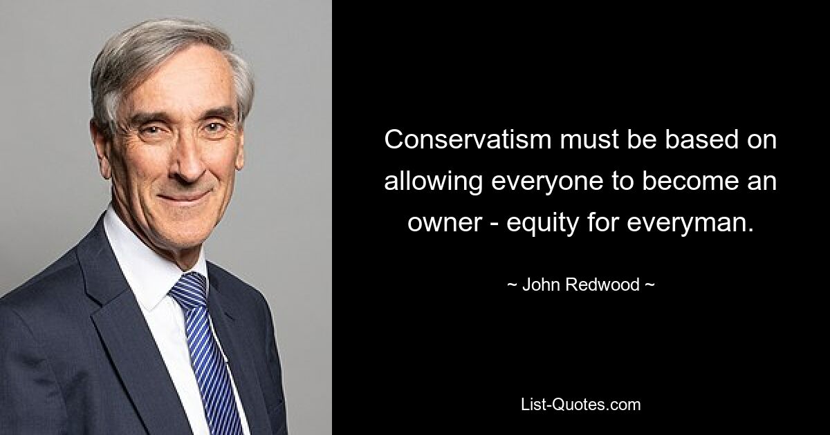 Conservatism must be based on allowing everyone to become an owner - equity for everyman. — © John Redwood