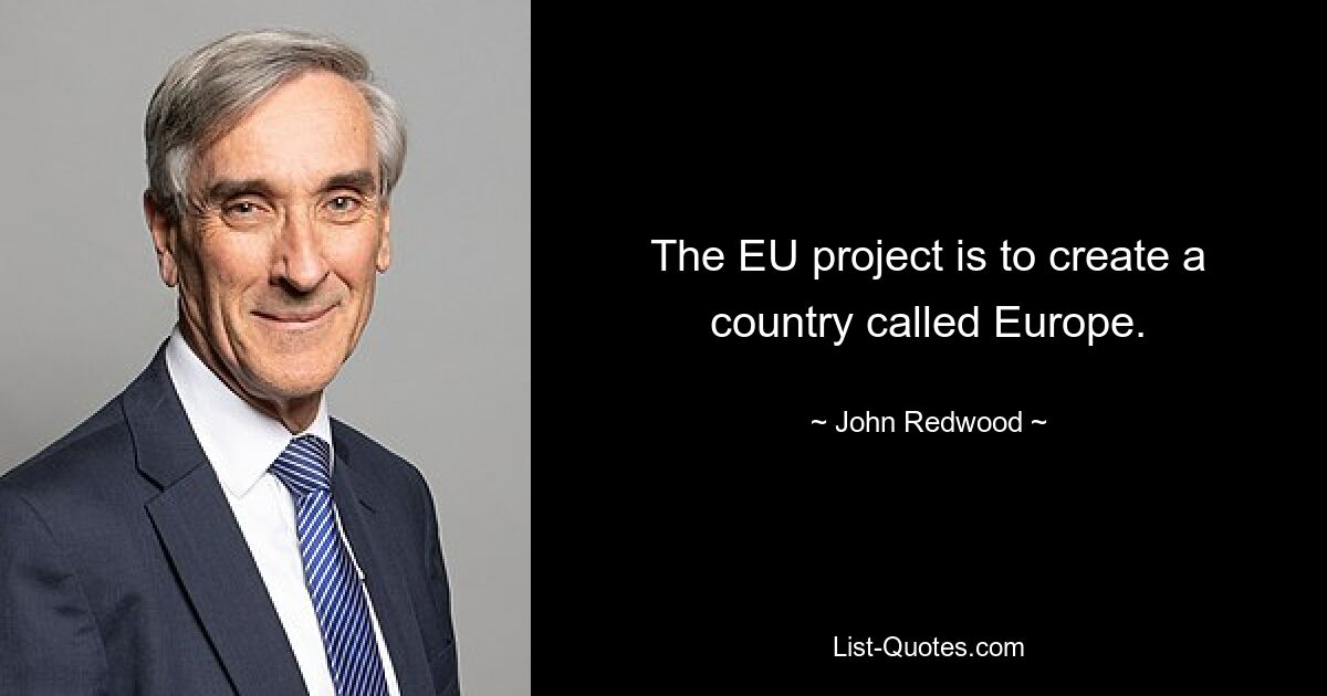 The EU project is to create a country called Europe. — © John Redwood