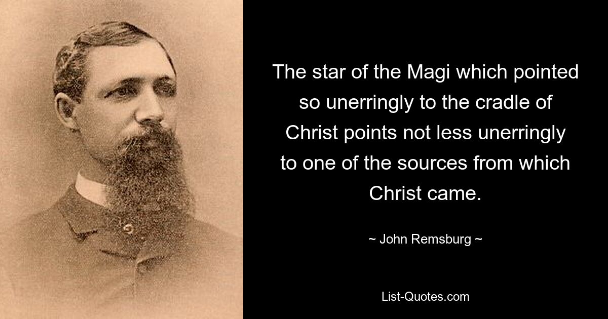 The star of the Magi which pointed so unerringly to the cradle of Christ points not less unerringly to one of the sources from which Christ came. — © John Remsburg