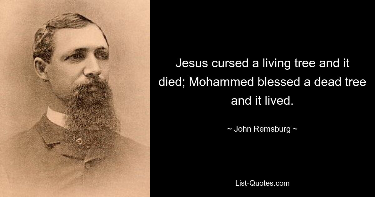 Jesus cursed a living tree and it died; Mohammed blessed a dead tree and it lived. — © John Remsburg