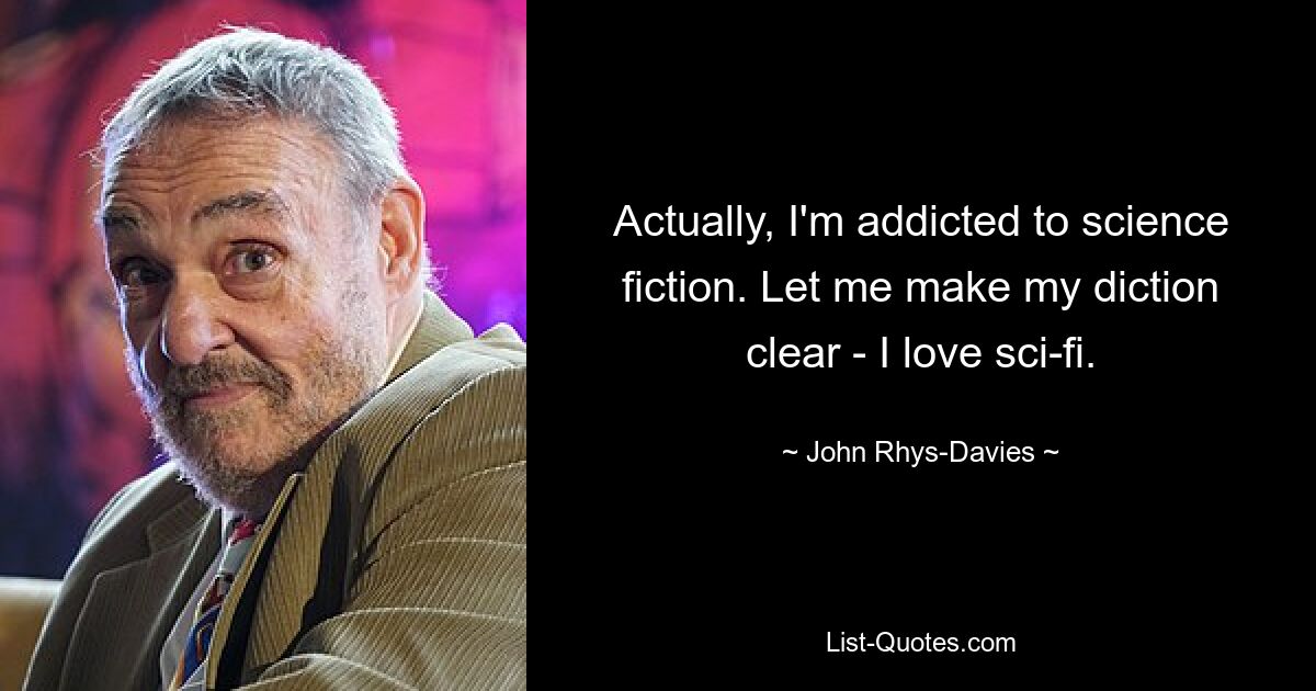 Actually, I'm addicted to science fiction. Let me make my diction clear - I love sci-fi. — © John Rhys-Davies