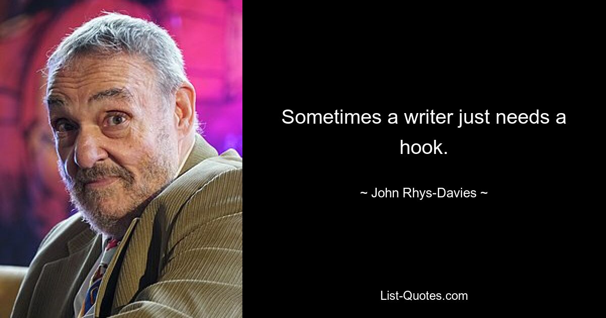 Sometimes a writer just needs a hook. — © John Rhys-Davies