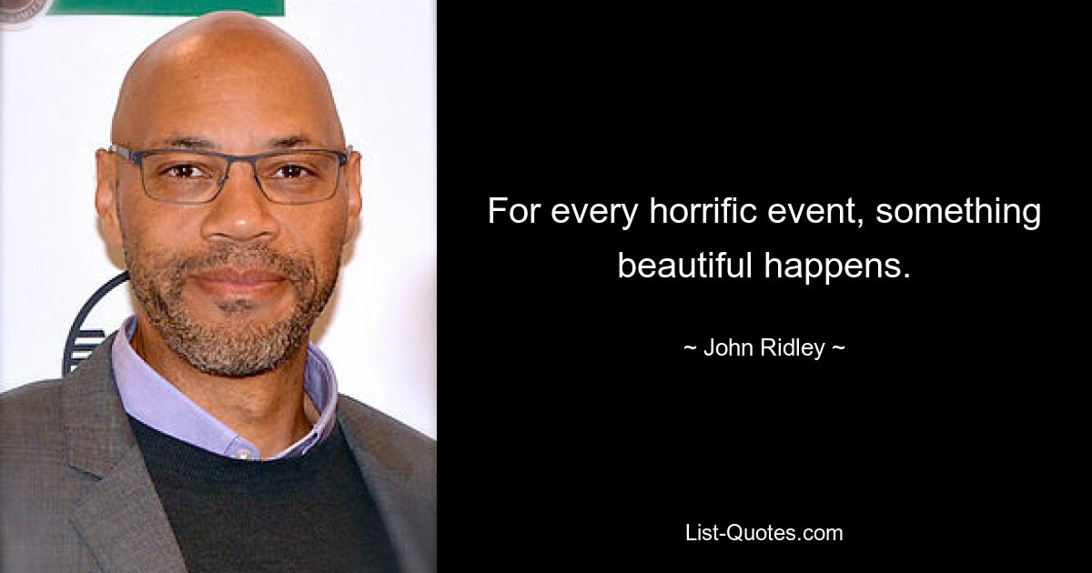 For every horrific event, something beautiful happens. — © John Ridley