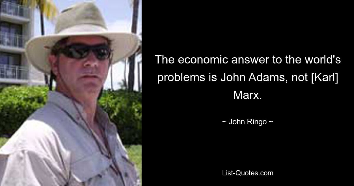 The economic answer to the world's problems is John Adams, not [Karl] Marx. — © John Ringo