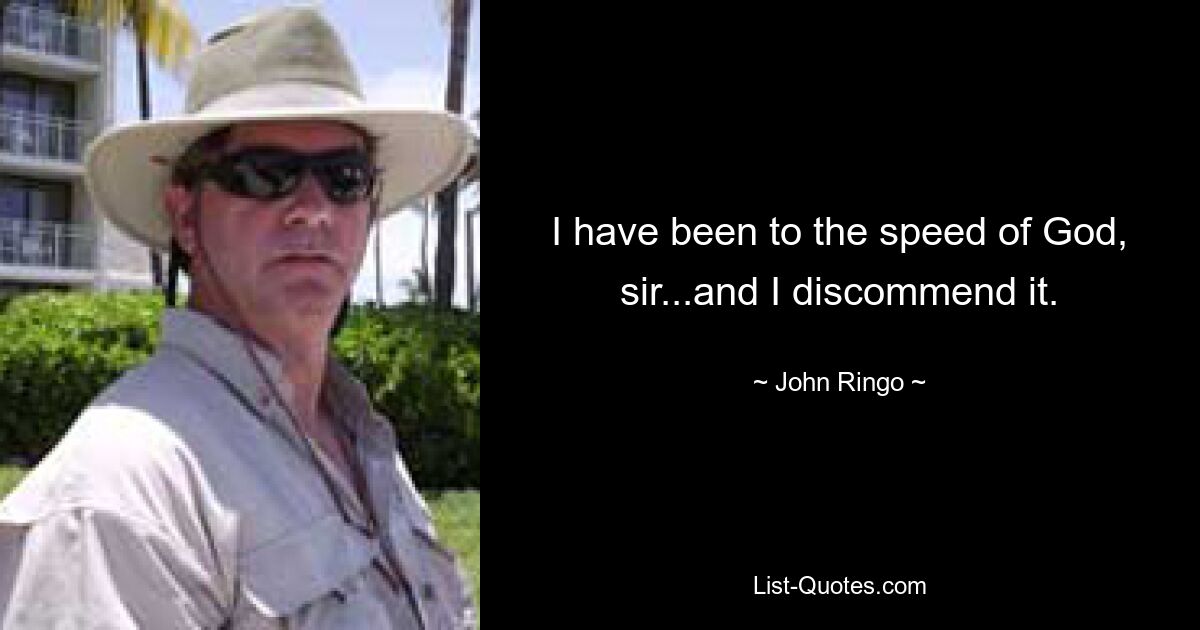 I have been to the speed of God, sir...and I discommend it. — © John Ringo