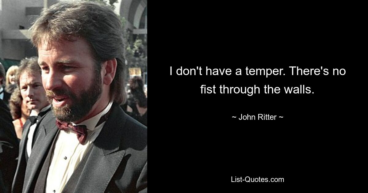 I don't have a temper. There's no fist through the walls. — © John Ritter