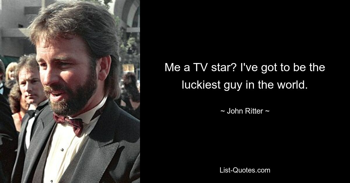 Me a TV star? I've got to be the luckiest guy in the world. — © John Ritter