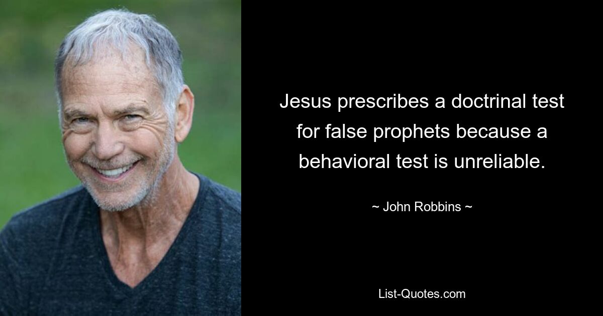 Jesus prescribes a doctrinal test for false prophets because a behavioral test is unreliable. — © John Robbins