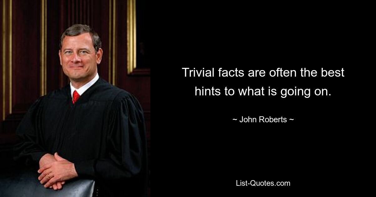 Trivial facts are often the best hints to what is going on. — © John Roberts