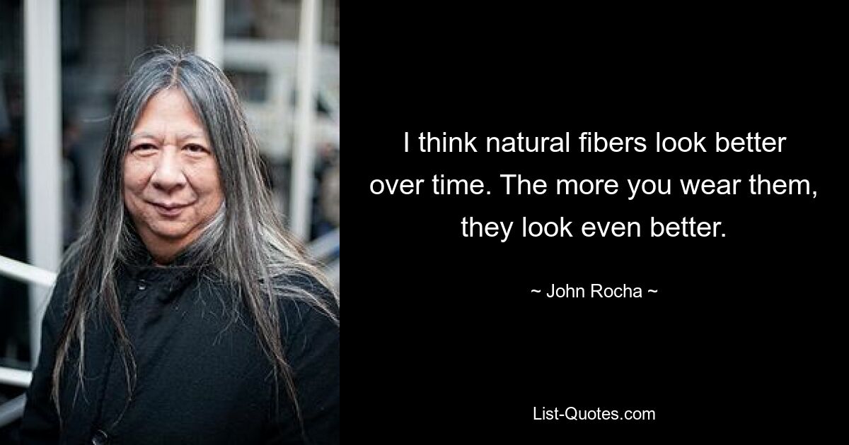 I think natural fibers look better over time. The more you wear them, they look even better. — © John Rocha