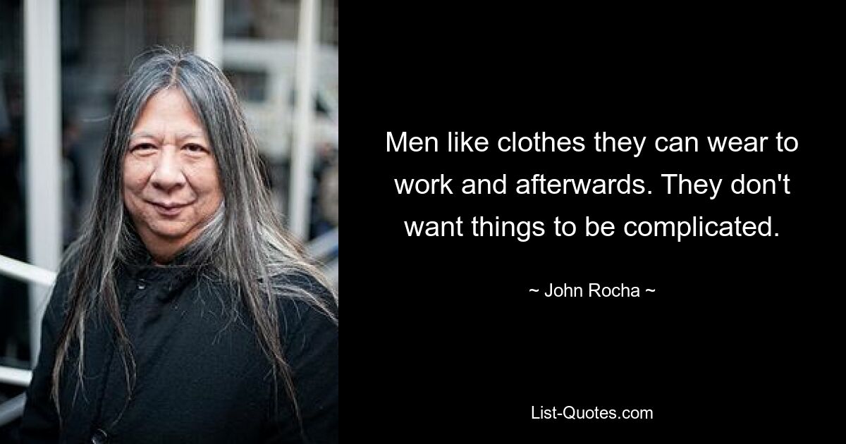 Men like clothes they can wear to work and afterwards. They don't want things to be complicated. — © John Rocha