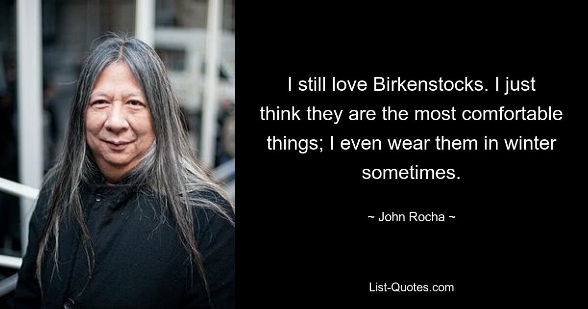 I still love Birkenstocks. I just think they are the most comfortable things; I even wear them in winter sometimes. — © John Rocha