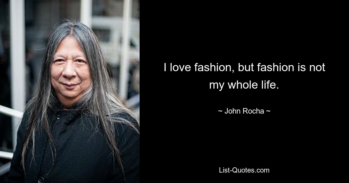 I love fashion, but fashion is not my whole life. — © John Rocha