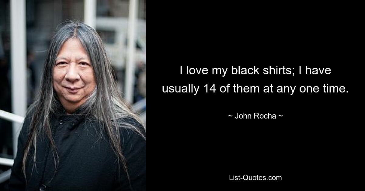 I love my black shirts; I have usually 14 of them at any one time. — © John Rocha