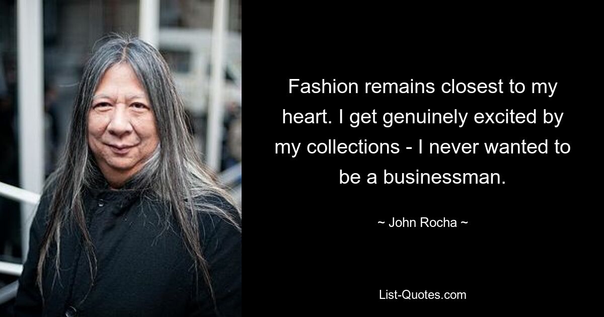 Fashion remains closest to my heart. I get genuinely excited by my collections - I never wanted to be a businessman. — © John Rocha