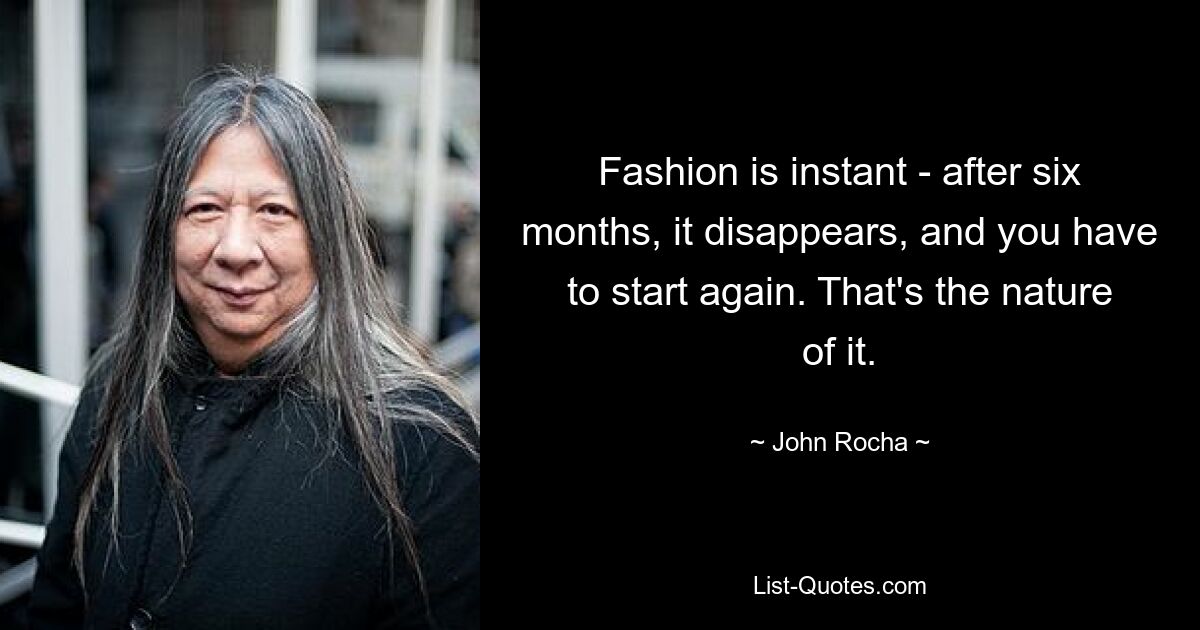 Fashion is instant - after six months, it disappears, and you have to start again. That's the nature of it. — © John Rocha