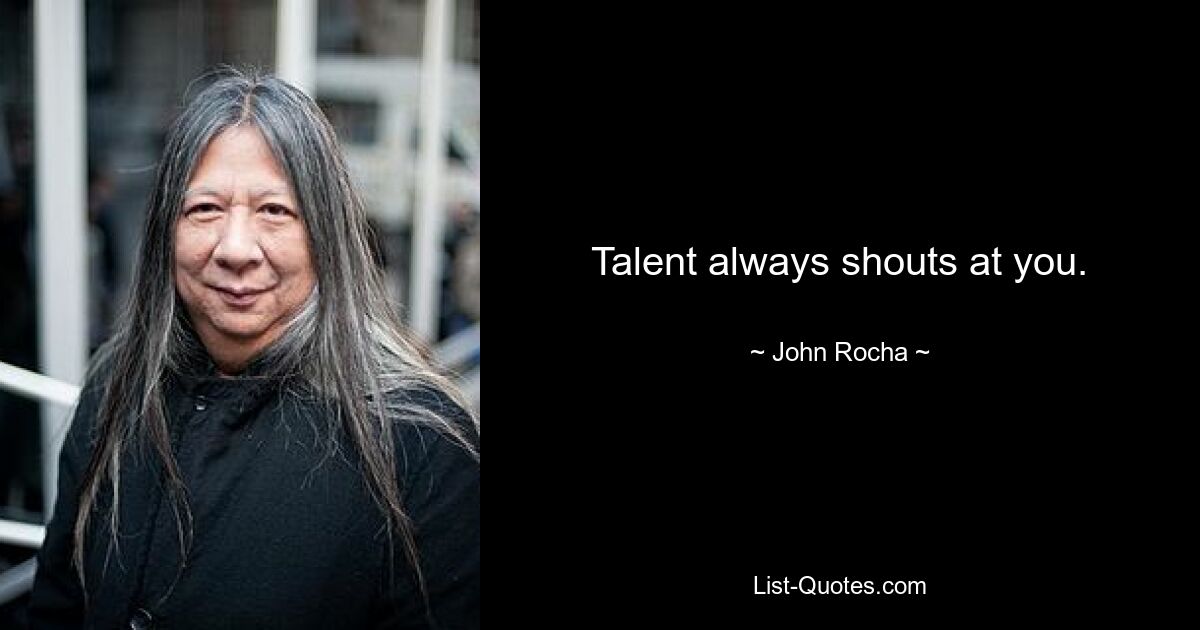 Talent always shouts at you. — © John Rocha