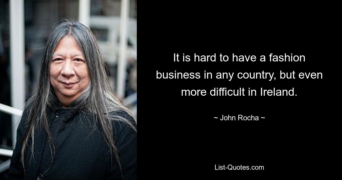 It is hard to have a fashion business in any country, but even more difficult in Ireland. — © John Rocha