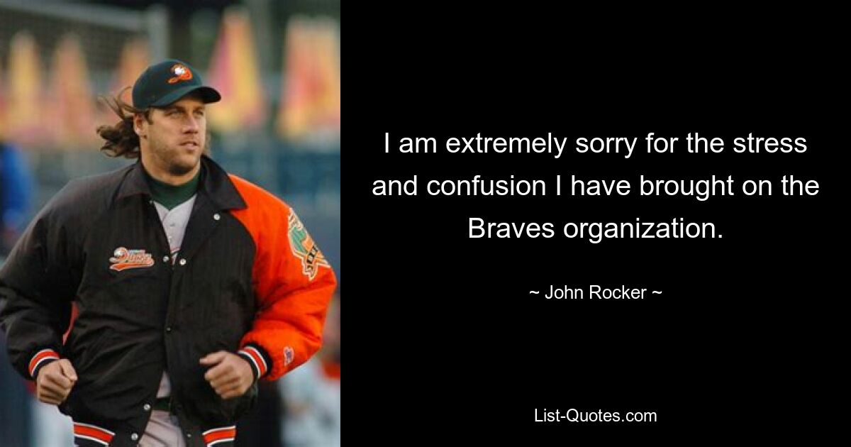 I am extremely sorry for the stress and confusion I have brought on the Braves organization. — © John Rocker