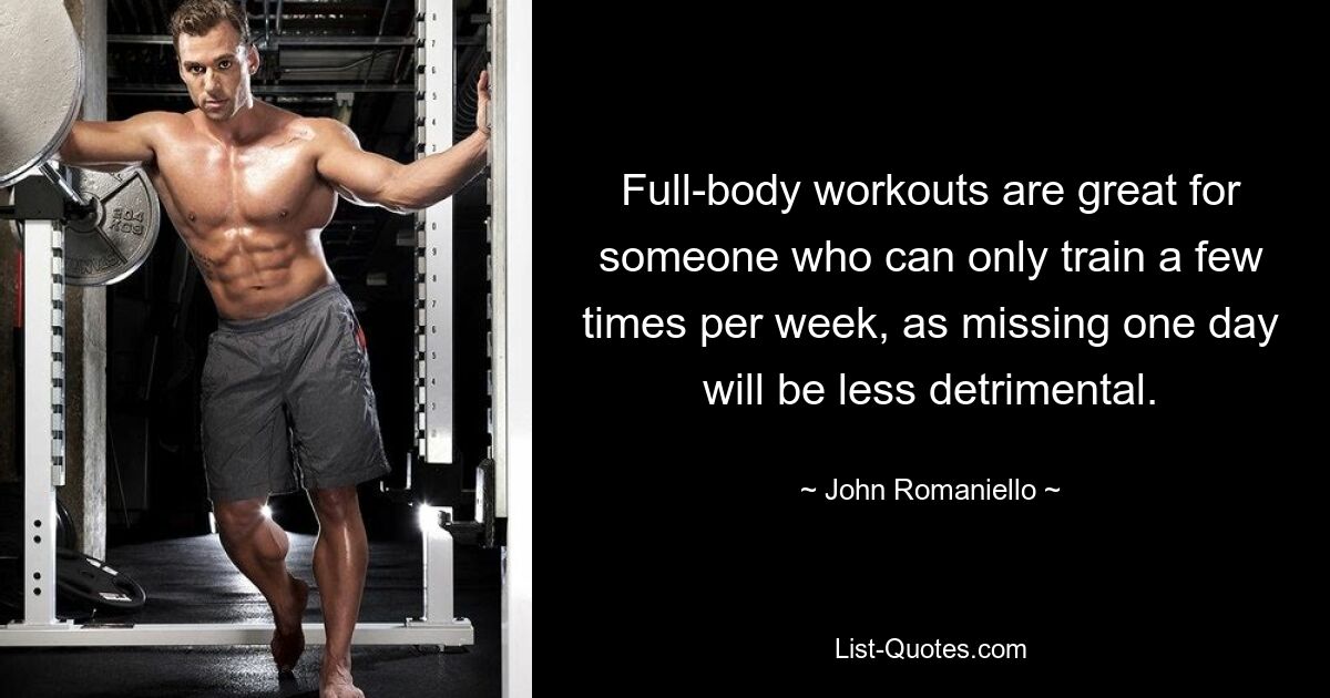 Full-body workouts are great for someone who can only train a few times per week, as missing one day will be less detrimental. — © John Romaniello