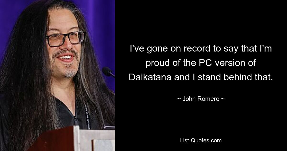 I've gone on record to say that I'm proud of the PC version of Daikatana and I stand behind that. — © John Romero