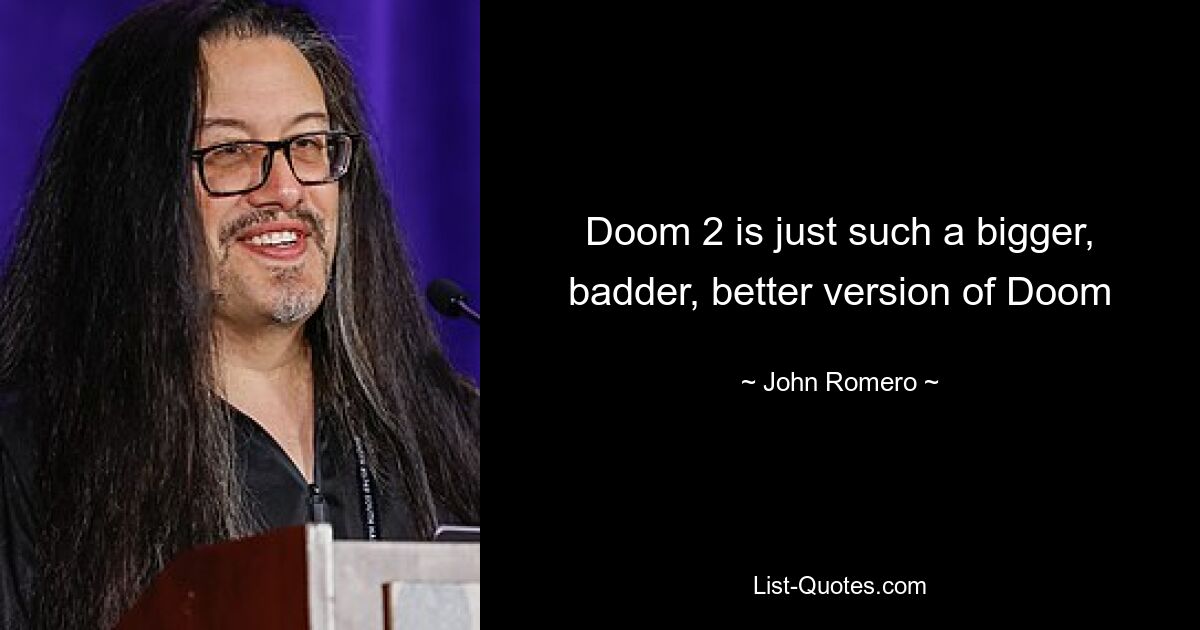 Doom 2 is just such a bigger, badder, better version of Doom — © John Romero