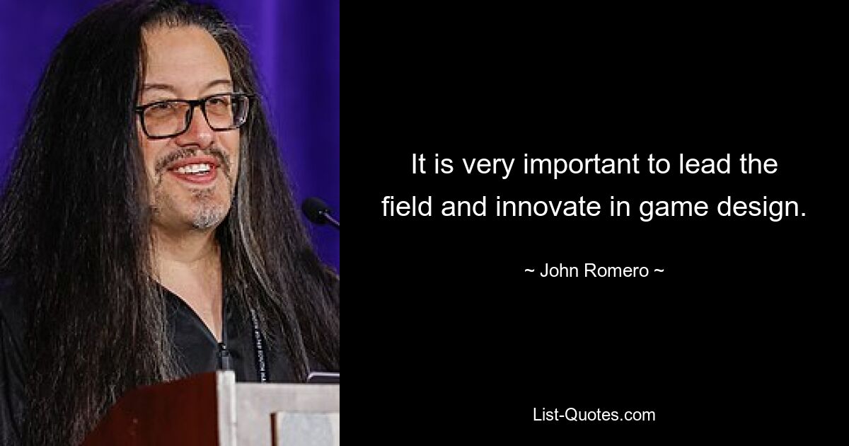 It is very important to lead the field and innovate in game design. — © John Romero