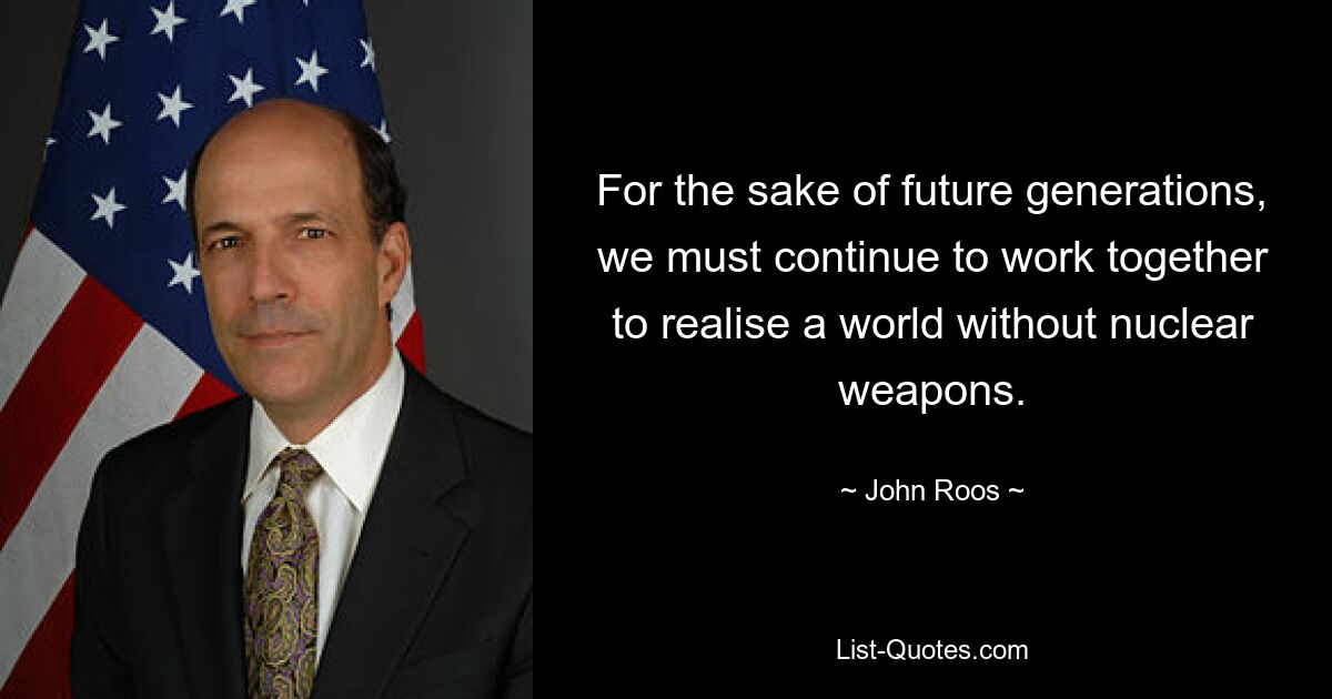 For the sake of future generations, we must continue to work together to realise a world without nuclear weapons. — © John Roos