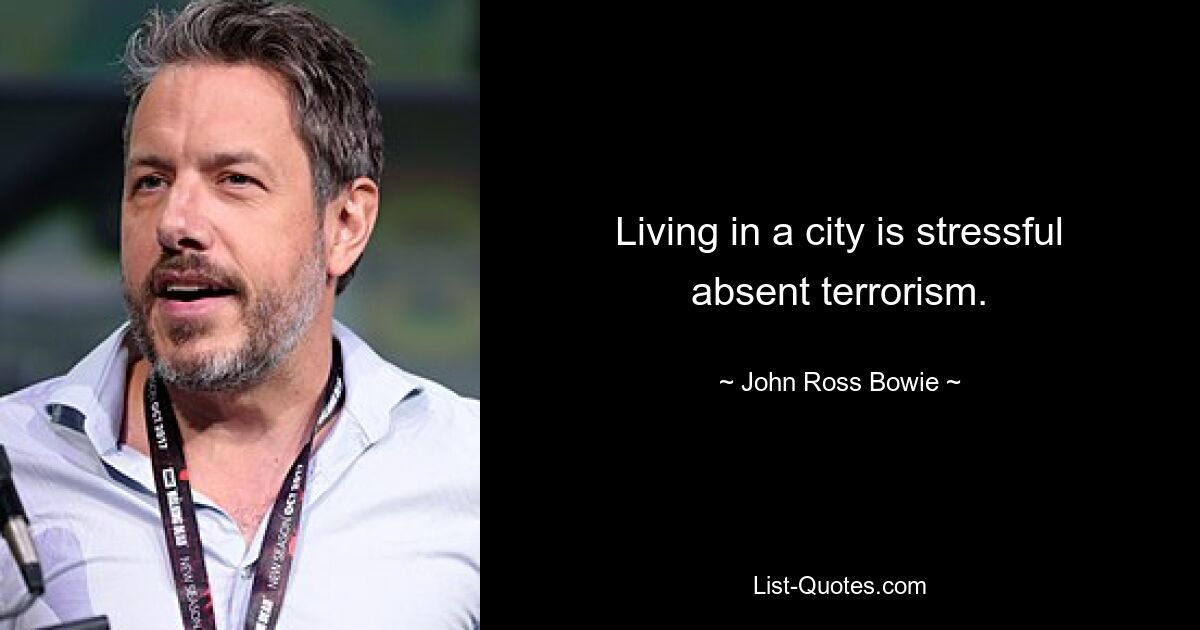 Living in a city is stressful absent terrorism. — © John Ross Bowie