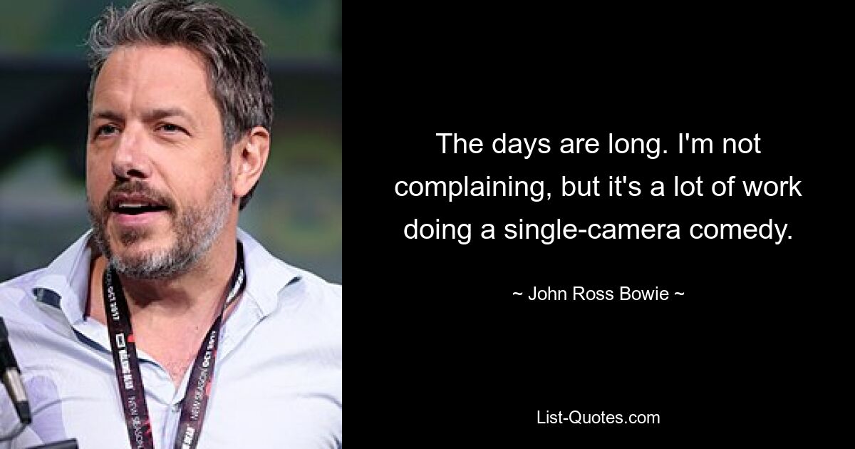 The days are long. I'm not complaining, but it's a lot of work doing a single-camera comedy. — © John Ross Bowie