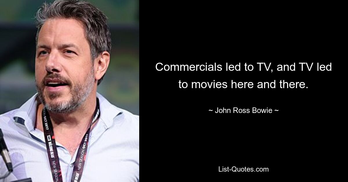 Commercials led to TV, and TV led to movies here and there. — © John Ross Bowie