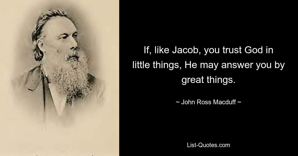 If, like Jacob, you trust God in little things, He may answer you by great things. — © John Ross Macduff