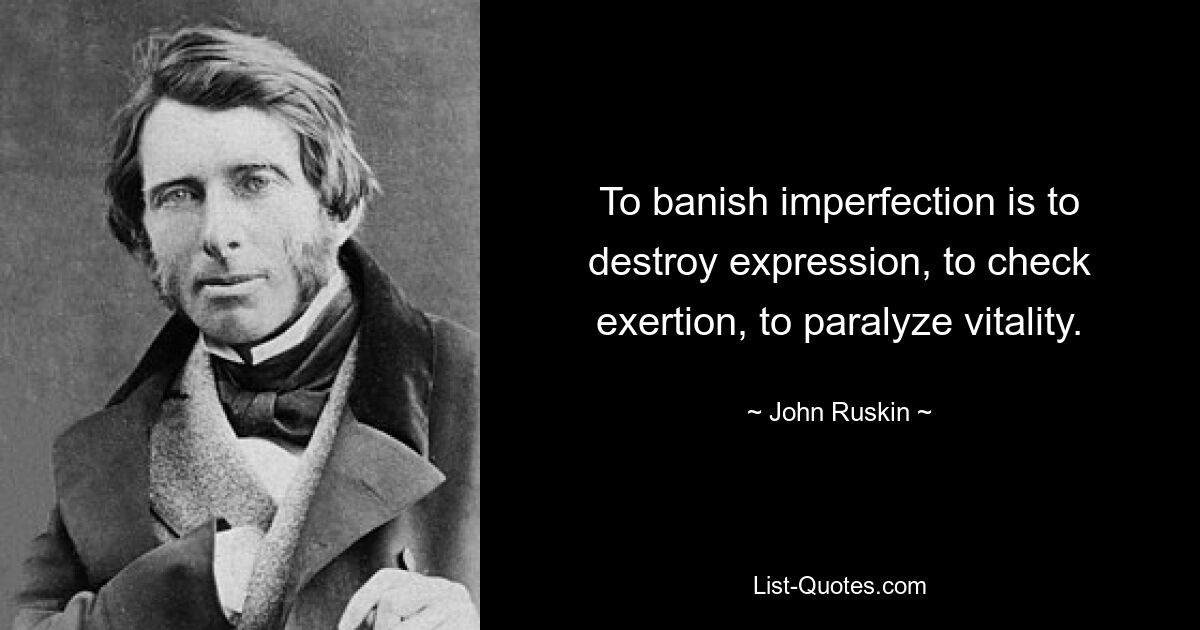 To banish imperfection is to destroy expression, to check exertion, to paralyze vitality. — © John Ruskin