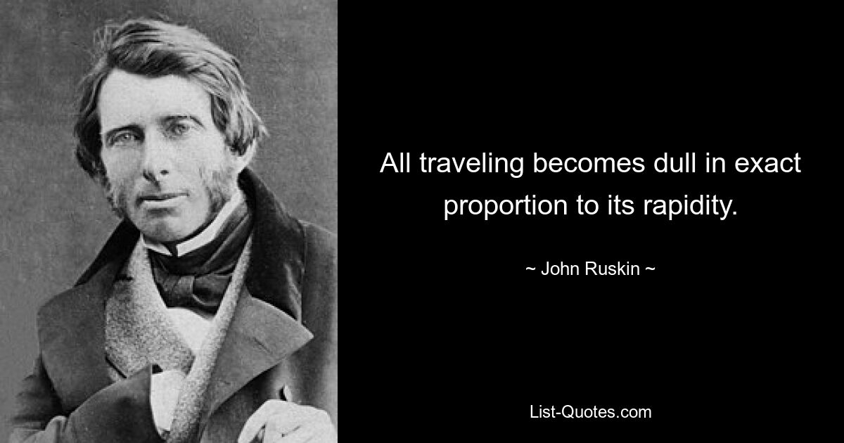 All traveling becomes dull in exact proportion to its rapidity. — © John Ruskin