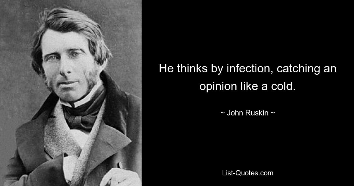 He thinks by infection, catching an opinion like a cold. — © John Ruskin