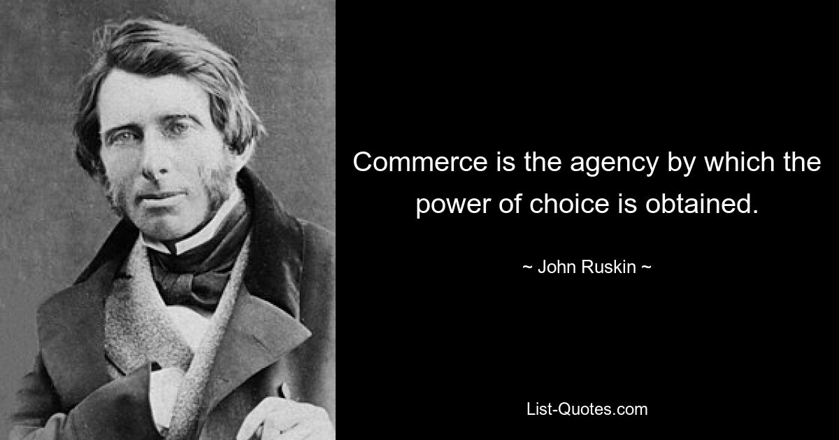 Commerce is the agency by which the power of choice is obtained. — © John Ruskin