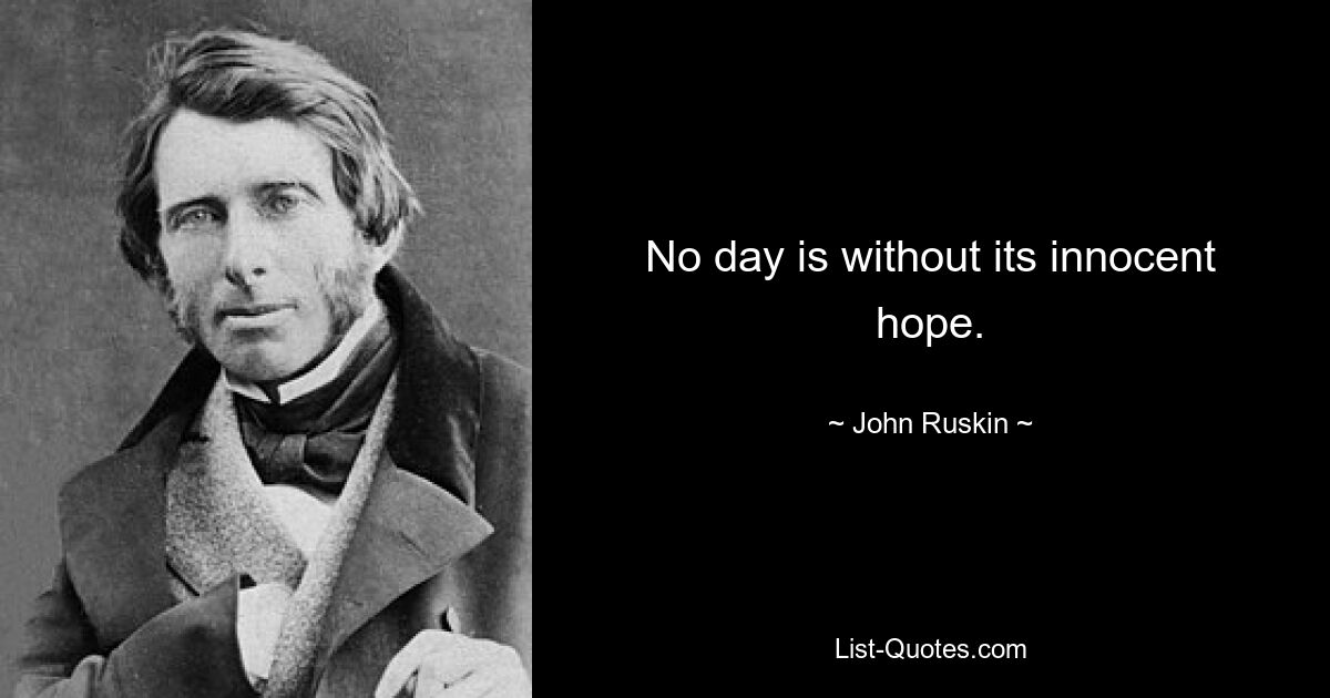 No day is without its innocent hope. — © John Ruskin