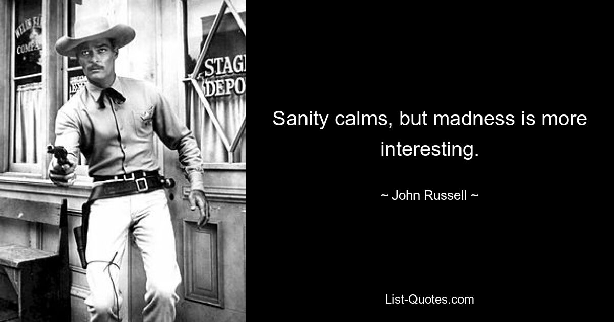 Sanity calms, but madness is more interesting. — © John Russell