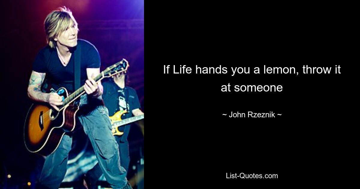 If Life hands you a lemon, throw it at someone — © John Rzeznik