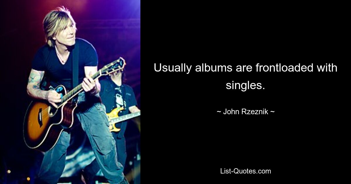 Usually albums are frontloaded with singles. — © John Rzeznik