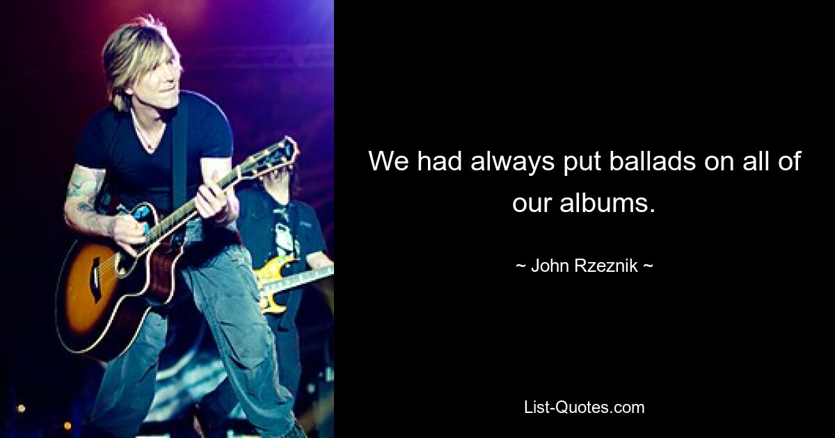 We had always put ballads on all of our albums. — © John Rzeznik