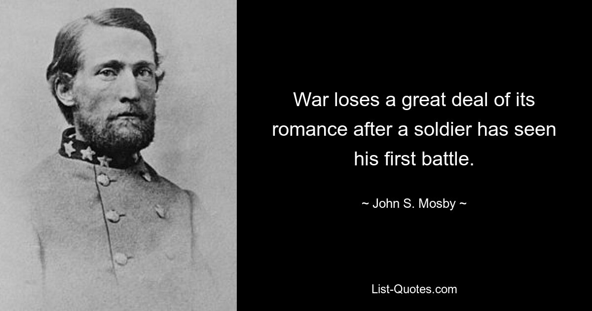 War loses a great deal of its romance after a soldier has seen his first battle. — © John S. Mosby