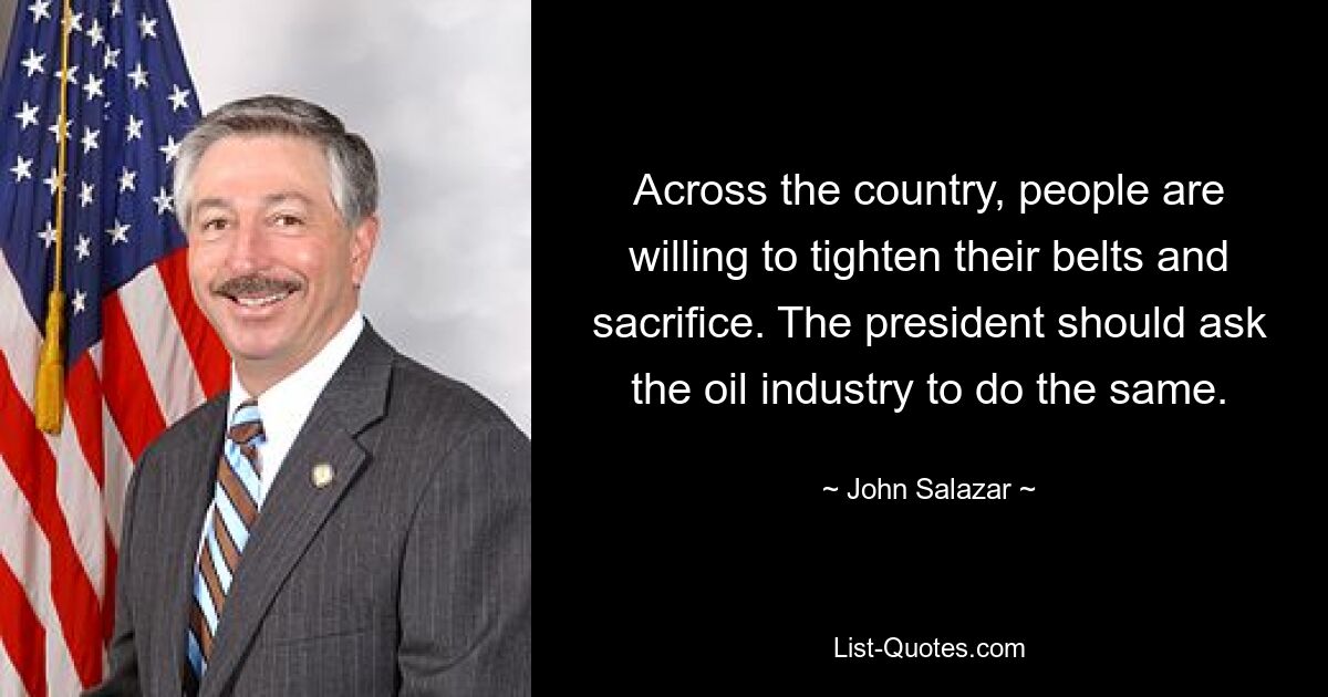 Across the country, people are willing to tighten their belts and sacrifice. The president should ask the oil industry to do the same. — © John Salazar