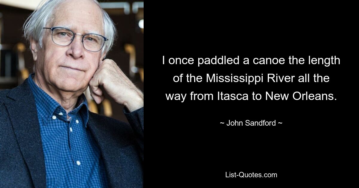 I once paddled a canoe the length of the Mississippi River all the way from Itasca to New Orleans. — © John Sandford