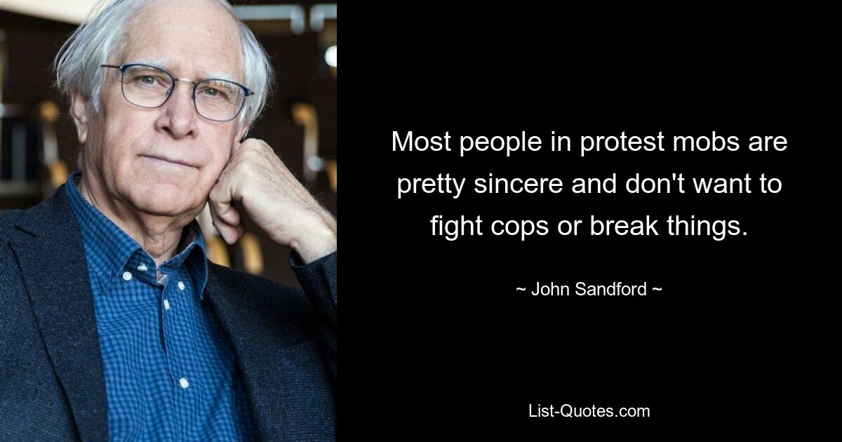 Most people in protest mobs are pretty sincere and don't want to fight cops or break things. — © John Sandford