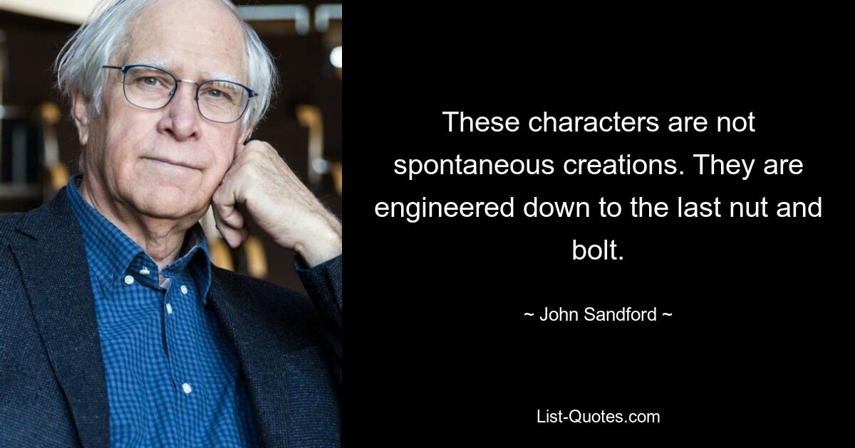 These characters are not spontaneous creations. They are engineered down to the last nut and bolt. — © John Sandford