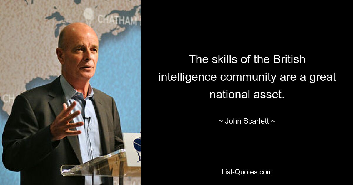 The skills of the British intelligence community are a great national asset. — © John Scarlett