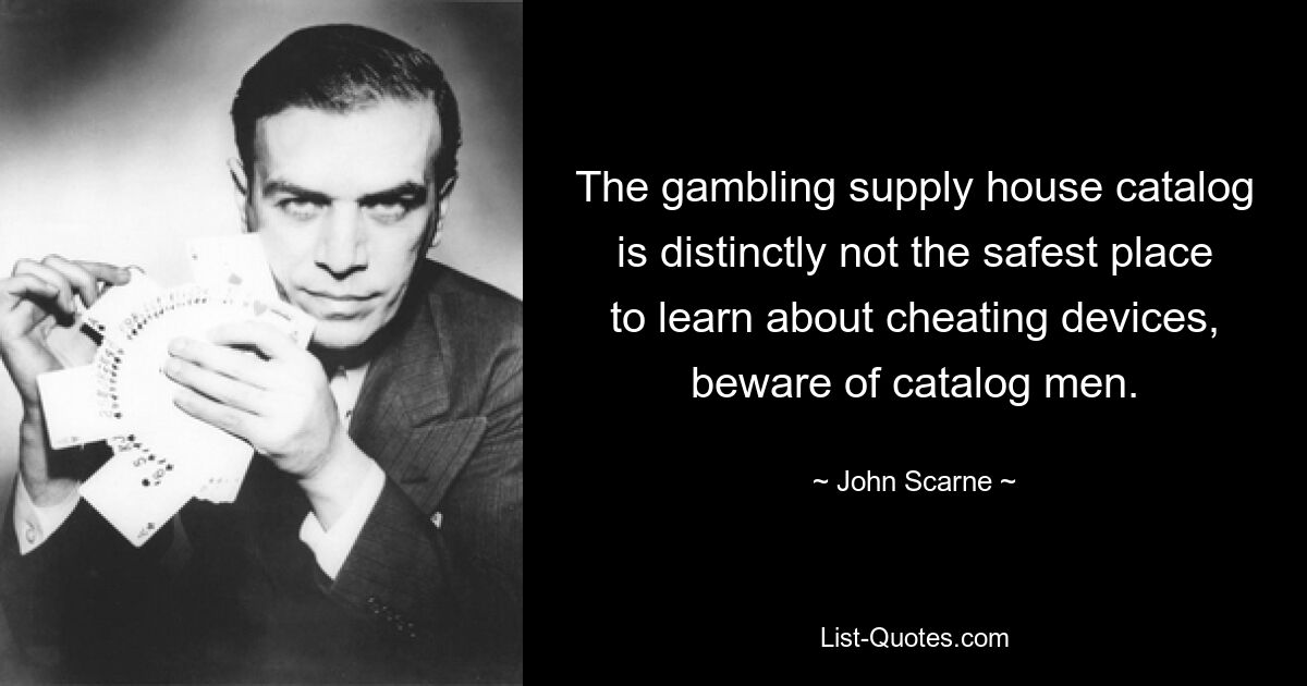 The gambling supply house catalog is distinctly not the safest place to learn about cheating devices, beware of catalog men. — © John Scarne